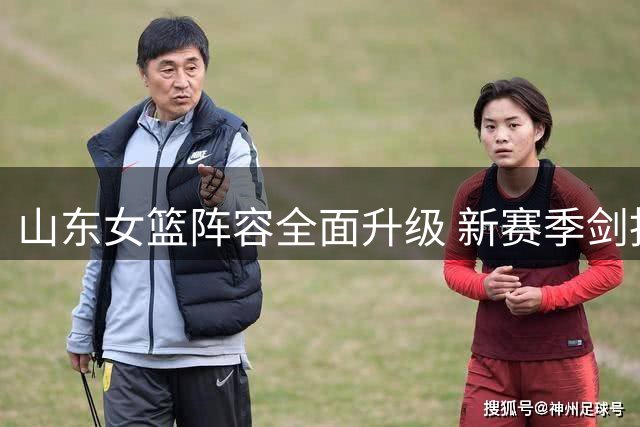 山东女篮阵容全面升级 新赛季剑指联赛冠军